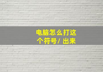 电脑怎么打这个符号/ 出来